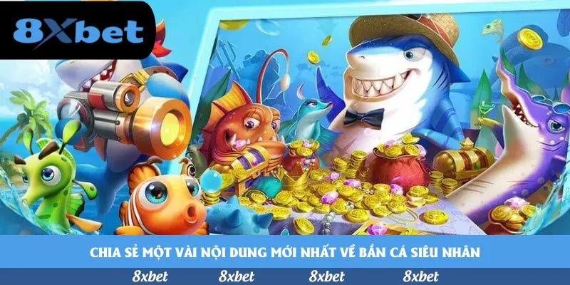 Chia sẻ một vài nội dung mới nhất về bắn cá siêu nhân